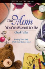 The Mom You're Meant to Be: Loving Your Kids While Leaning on God - Cheri Fuller