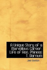 A Unique Story of a Marvellous Career. Life of Hon. Phineas T. Barnum - Joel Benton