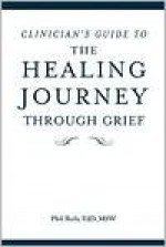 Clinician's Guide to The Healing Journey Through Grief - Phil Rich