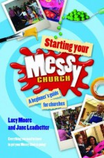 Starting Your Messy Church: A Beginner's Guide for Churches. by Lucy Moore, Jane Leadbetter - Lucy Moore, Jane Leadbetter