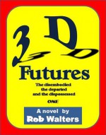 3D Futures: The disembodied, the departed and the dispossessed - Rob Walters