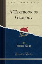 A Textbook of Geology (Classic Reprint) - Philip Lake