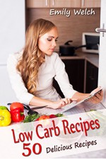 Low Carb Recipes - 50 Delicious Recipes - (Low Sugar, Low Sodium, Clean Eating, Sugar Free Recipes, - Emily Welch