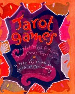 Tarot Games: 45 Playful Ways to Explore Tarot Cards Together; A New Vision for the Circle of Community - Cait Johnson