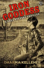 Iron Goddess: A Shea Stevens Thriller - Dharma Kelleher