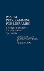 Pascal Programming for Libraries: Illustrative Examples for Information Specialists - Charles H. Davis, Gerald W. Lundeen, Debora Shaw