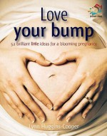 Love Your Bump: 52 Brilliant Little Ideas for a Blooming Pregnancy - Lynn Huggins-Cooper