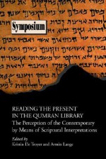 Reading the Present in the Qumran Library: The Perception of the Contemporary by Means of Scriptural Interpretations - Kristin De Troyer