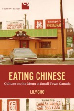 Eating Chinese: Culture on the Menu in Small Town Canada (Cultural Spaces) - Lily Cho