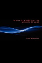 Political Crime and the Memory of Loss - John Borneman