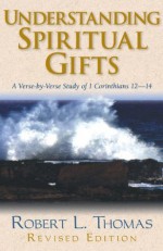 Understanding Spiritual Gifts: A Verse-by-Verse Study of 1 Corinthians 12-14 - Robert L. Thomas