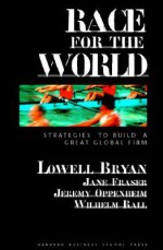 Race for the World: Strategies to Build a Great Global Firm - Jane Fraser, Wilhelm Rall, Lowell L. Bryan, Jeremy Oppenheim, Bryan Lowell L.