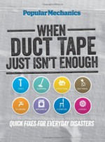 Popular Mechanics When Duct Tape Just Isn't Enough: Quick Fixes for Everyday Disasters - C. J. Petersen