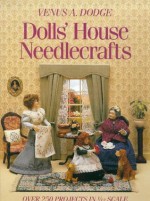 Dolls' House Needlecrafts: Over 250 Projects in 1/12 Scale - Venus A. Dodge