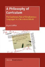 A Philosophy Of Curriculum: The Cautionary Tale Of Simultaneous Languages In A Decentred World - Bryant Griffith