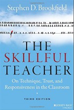 The Skillful Teacher: On Technique, Trust, and Responsiveness in the Classroom - Stephen D. Brookfield