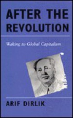 After the Revolution: Waking to Global Capitalism - Arif Dirlik