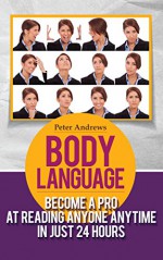 BODY LANGUAGE: Become a Pro at Reading Anyone Anytime in Just 24 hours(Body Language books and Mind Hack Books): Nonverbal, Communication, Relationships, Charisma, Self Esteem, Communication Skills - Peter Andrews