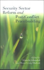 Security Sector Reform and Post-Conflict Peacebuilding - Albrecht Schnabel