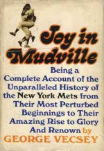 Joy In Mudville: Being a Complete Account of the Unparalleled History of the New York Mets From Their Most Perturbed Beginnings to Their Amazing Rise to Glory and Renown - George Vecsey