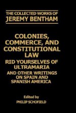 Colonies, Commerce, and Constitutional Law: Rid Yourselves of Ultramaria and Other Writings on Spain and Spanish America - Jeremy Bentham, Philip Schofield, F. Rosen