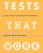 Tests That Work: Designing & Delivering Fair & Practical Measurement Tools in the Workplace - Odin Westgaard