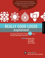 Really Good Logos Explained: Top Design Professionals Critique 500 Logos and Explain What Makes Them Work - Margo Chase, Rian Hughes, Ron Miriello, Alex W. White