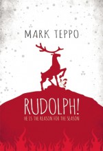 Rudolph!: He Is the Reason for the Season - Mark Teppo