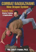 Combat Baguazhang: Nine Dragon System: Volume Two: Warrior Training & Applications - John Painter