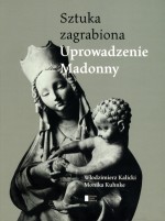 Sztuka zagrabiona. Uprowadzenie Madonny - Włodzimierz Kalicki, Monika Kuhnke