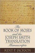 The Book Of Moses And The Joseph Smith Translation Manuscripts - Kent P. Jackson