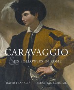 Caravaggio and his Followers in Rome - David Franklin