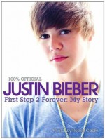 Justin Bieber: First Step 2 Forever, My Story - Justin Bieber, Robert Caplin