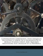 Conversations Chr Tiennes, Dans Lesquelles on Justifie La V Rit de La Religion & de La Morale de J Sus-Christ: Avec Quelques Meditations Sur L'Humilit (French Edition) - Nicolas Malebranche