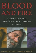 Blood and Fire: Godly Love in a Pentecostal Emerging Church - Margaret M. Poloma, Ralph W. Hood Jr.