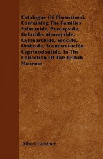 Catalogue of Physostomi, Containing the Families Salmonide, Percopside, Galaxide, Mormyride, Gymnarchide, Esocide, Umbride, Scombresocide, Cyprinodont - Albert Günther