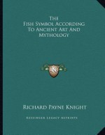 The Fish Symbol According to Ancient Art and Mythology - Richard Payne Knight