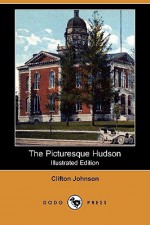 The Picturesque Hudson (Illustrated Edition) (Dodo Press) - Clifton H. Johnson