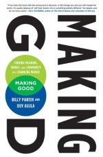 Making Good: Finding Meaning, Money, and Community in a Changing World - Billy Parish, Dev Aujla