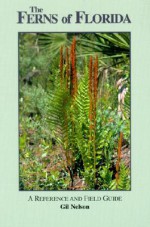 The Ferns of Florida: A Reference and Field Guide (Reference and Field Guides) (Reference and Field Guides) - Gil Nelson