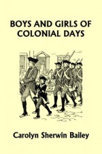 Boys and Girls of Colonial Days (Yesterday's Classics) - Carolyn Sherwin Bailey