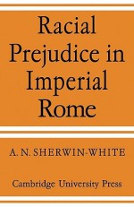 Racial Prejudice in Imperial Rome - A.N. Sherwin-White