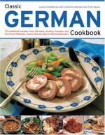 Classic German Cookbook: 70 Traditional Recipes from Germany, Austria, Hungary and the Czech Republic, Shown Step by Step in 300 Photographs - Lesley Chamberlain