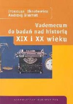 Vademecum do badań nad historią XIX i XX wieku - Ireneusz Ihnatowicz, Andrzej Biernat