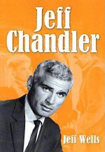 Jeff Chandler: Film, Record, Radio, Television and Theater Performances - Jeff Wells