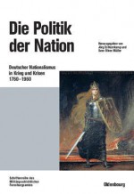 Die Politik Der Nation. Deutscher Nationalismus In Krieg Und Krisen ( 1760 Bis 1960) - Jorg Echternkamp, Oliver Müller