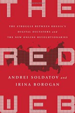 The Red Web: The Struggle Between Russia’s Digital Dictators and the New Online Revolutionaries - Andrei Soldatov, Irina Borogan