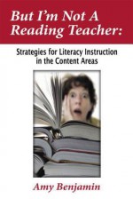 But I'm Not a Reading Teacher: Strategies for Literacy Instruction in the Content Areas - Amy Benjamin