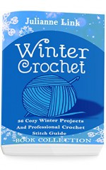 Winter Crochet Book Collection 4 in 1: 36 Cozy Winter Projects And Professional Crochet Stitch Guide: (Christmas Crochet, Crochet Stitches, Crochet Patterns, Crochet Accessories) - Julianne Link