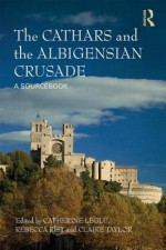 The Cathars and the Albigensian Crusade: A Sourcebook - Catherine Leglu, Rebecca Rist, Claire Taylor